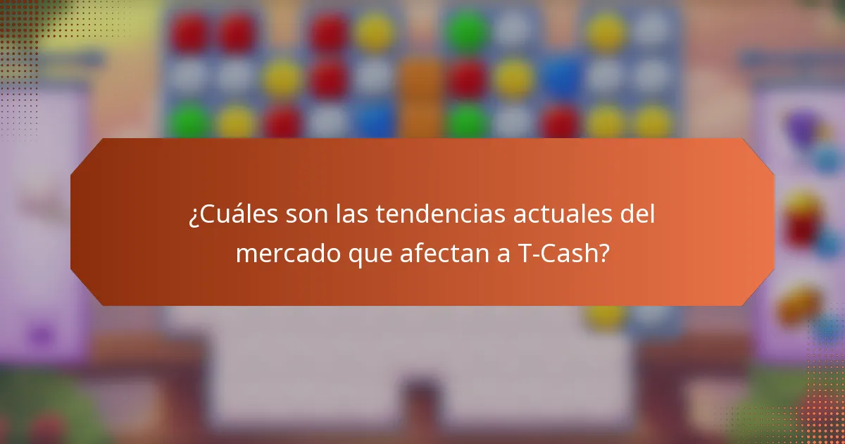 ¿Cuáles son las tendencias actuales del mercado que afectan a T-Cash?